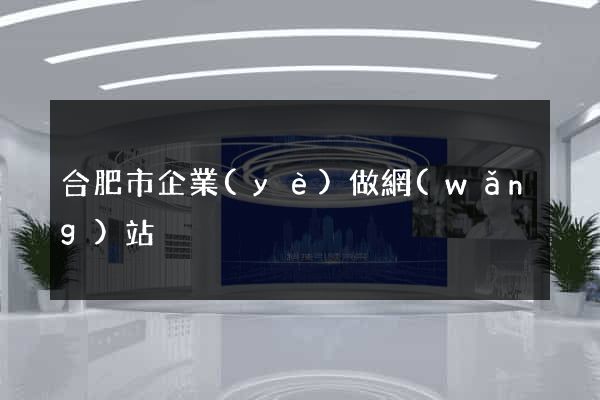 合肥市企業(yè)做網(wǎng)站