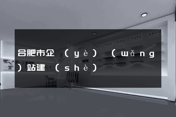 合肥市企業(yè)網(wǎng)站建設(shè)