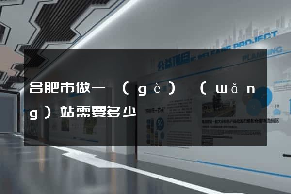 合肥市做一個(gè)網(wǎng)站需要多少錢
