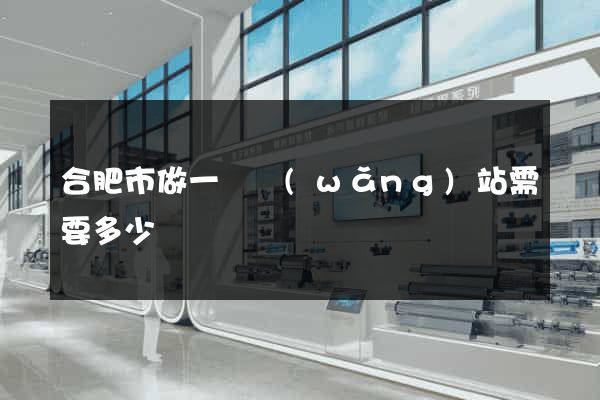 合肥市做一個網(wǎng)站需要多少錢
