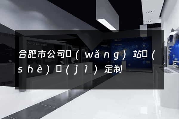 合肥市公司網(wǎng)站設(shè)計(jì)定制