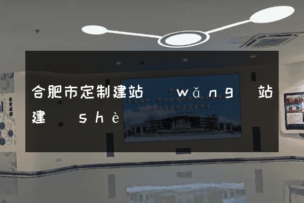 合肥市定制建站網(wǎng)站建設(shè)