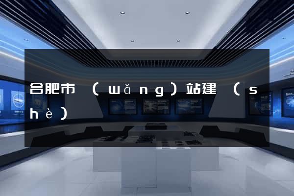 合肥市網(wǎng)站建設(shè)