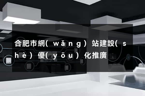 合肥市網(wǎng)站建設(shè)優(yōu)化推廣