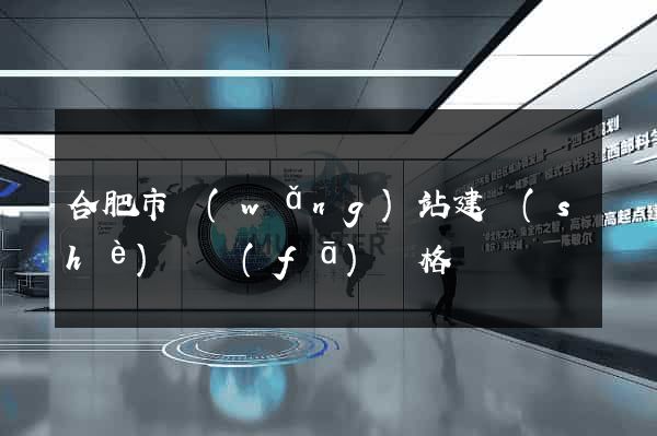 合肥市網(wǎng)站建設(shè)開發(fā)價格