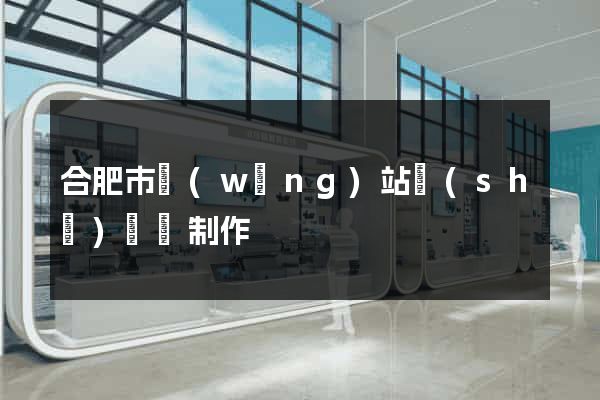 合肥市網(wǎng)站設(shè)計與制作