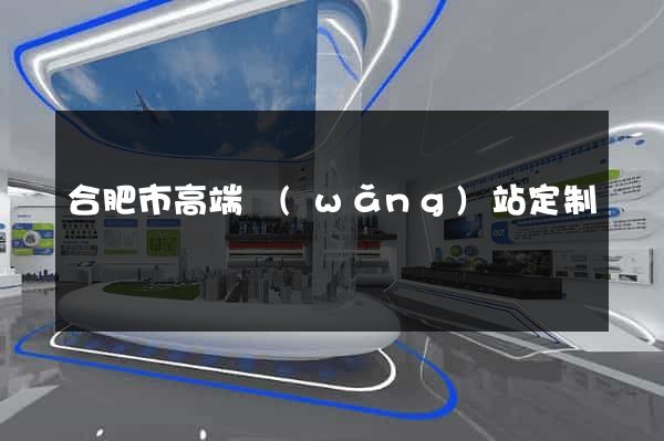合肥市高端網(wǎng)站定制