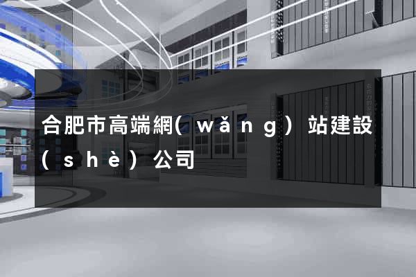 合肥市高端網(wǎng)站建設(shè)公司