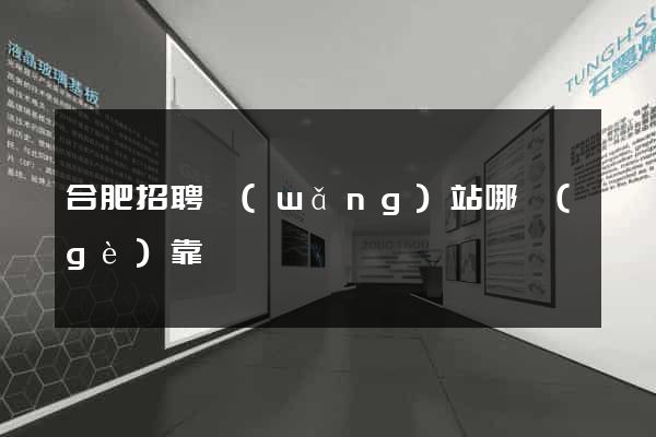 合肥招聘網(wǎng)站哪個(gè)靠譜