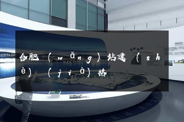 合肥網(wǎng)站建設(shè)價(jià)格