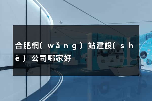 合肥網(wǎng)站建設(shè)公司哪家好