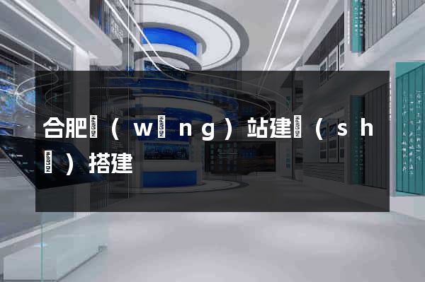 合肥網(wǎng)站建設(shè)搭建