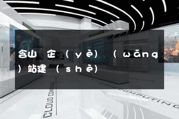 含山縣企業(yè)網(wǎng)站建設(shè)