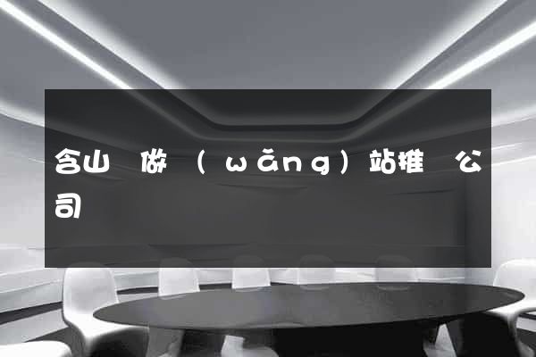 含山縣做網(wǎng)站推廣公司