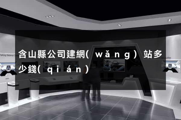 含山縣公司建網(wǎng)站多少錢(qián)