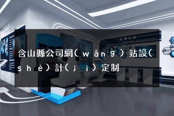 含山縣公司網(wǎng)站設(shè)計(jì)定制