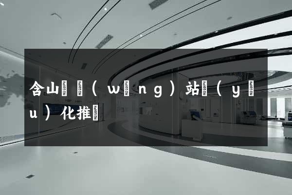 含山縣網(wǎng)站優(yōu)化推廣