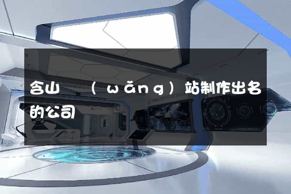 含山縣網(wǎng)站制作出名的公司