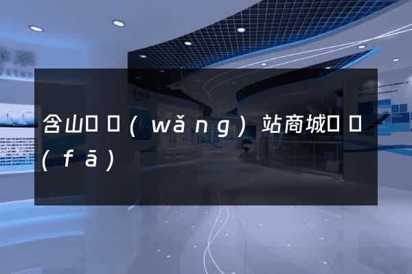 含山縣網(wǎng)站商城開發(fā)