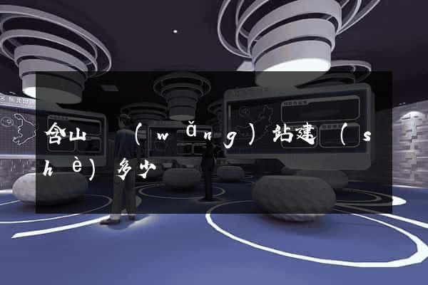 含山縣網(wǎng)站建設(shè)多少錢