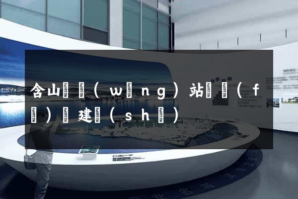 含山縣網(wǎng)站開發(fā)與建設(shè)