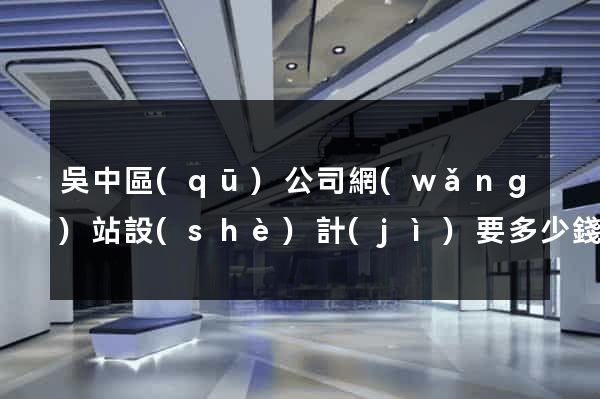 吳中區(qū)公司網(wǎng)站設(shè)計(jì)要多少錢(qián)
