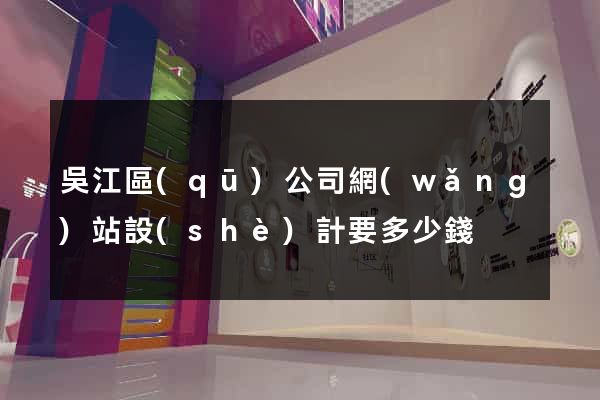 吳江區(qū)公司網(wǎng)站設(shè)計要多少錢