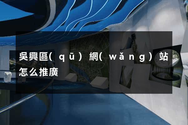 吳興區(qū)網(wǎng)站怎么推廣