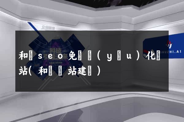和縣seo免費優(yōu)化網站(和縣網站建設)