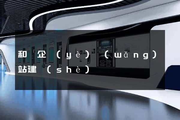 和縣企業(yè)網(wǎng)站建設(shè)