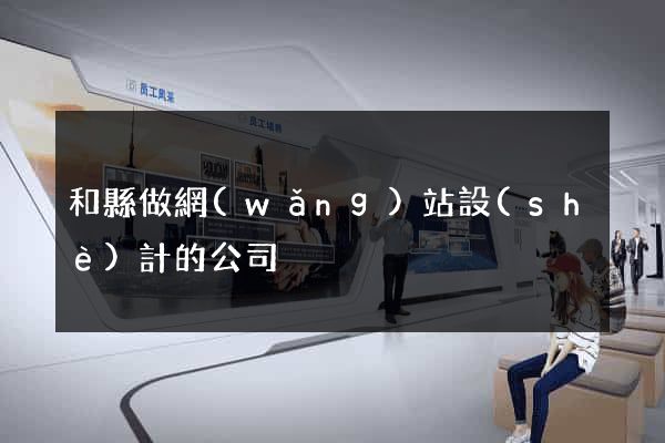 和縣做網(wǎng)站設(shè)計的公司