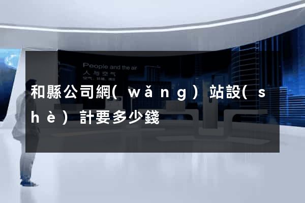 和縣公司網(wǎng)站設(shè)計要多少錢