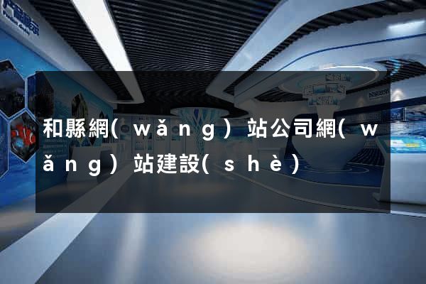 和縣網(wǎng)站公司網(wǎng)站建設(shè)