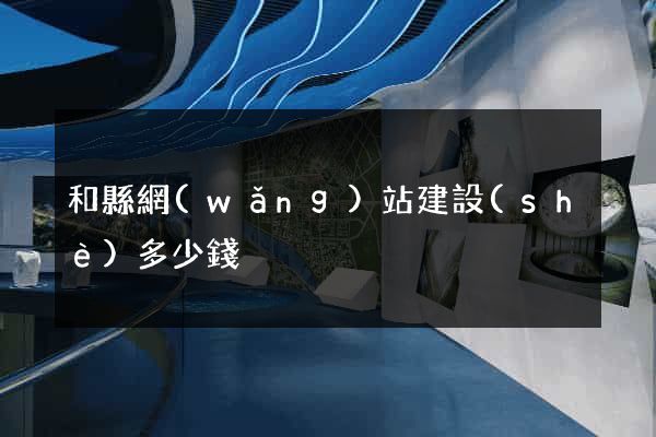 和縣網(wǎng)站建設(shè)多少錢