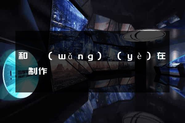 和縣網(wǎng)頁(yè)在線制作