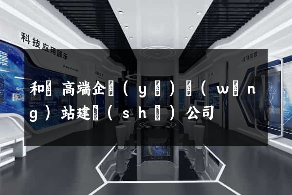 和縣高端企業(yè)網(wǎng)站建設(shè)公司