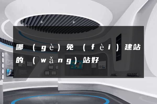 哪個(gè)免費(fèi)建站的網(wǎng)站好