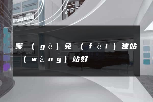 哪個(gè)免費(fèi)建站網(wǎng)站好