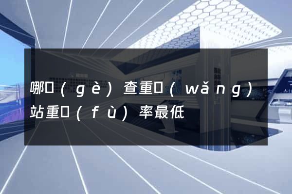 哪個(gè)查重網(wǎng)站重復(fù)率最低