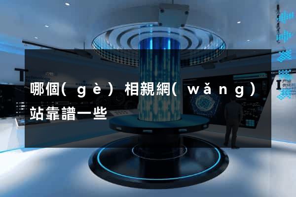 哪個(gè)相親網(wǎng)站靠譜一些