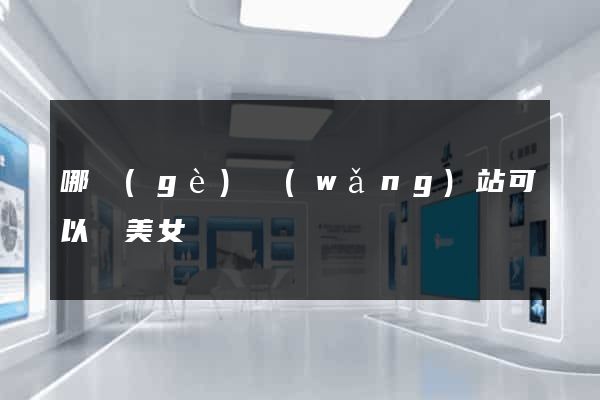 哪個(gè)網(wǎng)站可以約美女