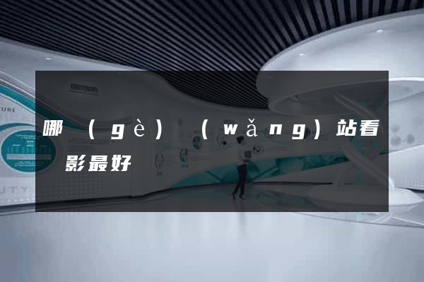 哪個(gè)網(wǎng)站看電影最好