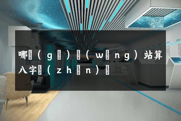 哪個(gè)網(wǎng)站算八字準(zhǔn)確