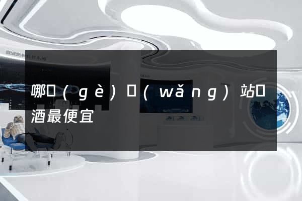 哪個(gè)網(wǎng)站賣酒最便宜