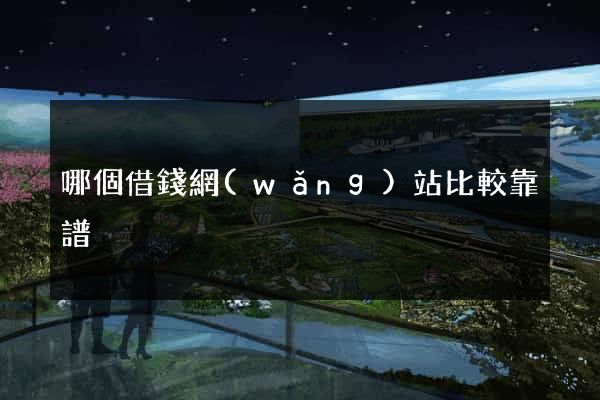 哪個借錢網(wǎng)站比較靠譜