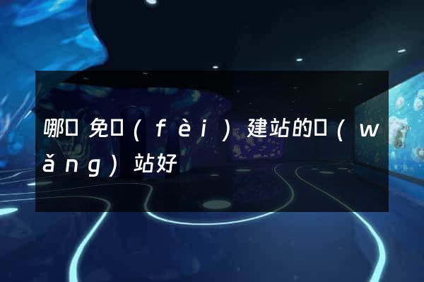 哪個免費(fèi)建站的網(wǎng)站好