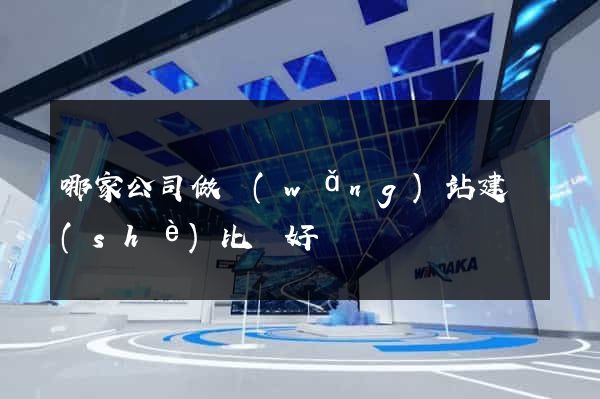哪家公司做網(wǎng)站建設(shè)比較好