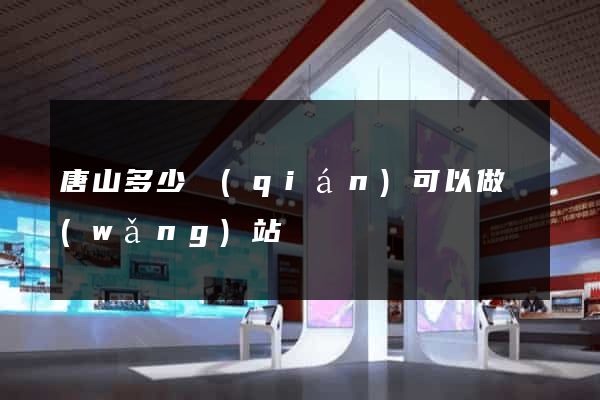 唐山多少錢(qián)可以做網(wǎng)站