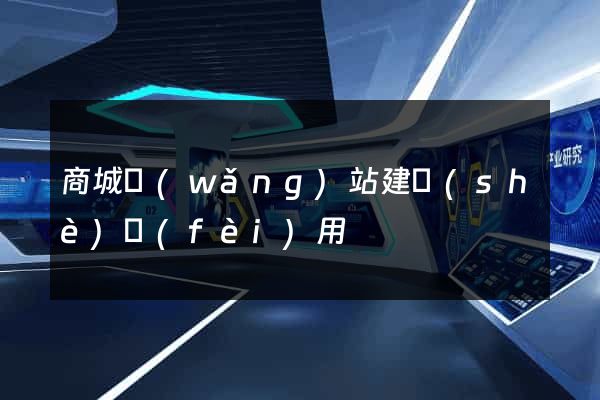 商城網(wǎng)站建設(shè)費(fèi)用