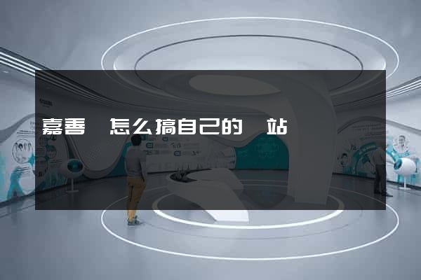 嘉善縣怎么搞自己的網站